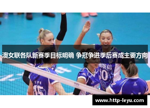 澳女联各队新赛季目标明确 争冠争进季后赛成主要方向