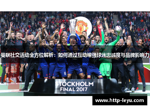 曼联社交活动全方位解析：如何通过互动增强球迷忠诚度与品牌影响力