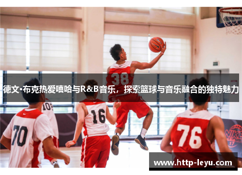 德文·布克热爱嘻哈与R&B音乐，探索篮球与音乐融合的独特魅力