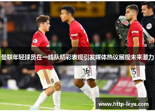 曼联年轻球员在一线队精彩表现引发媒体热议展现未来潜力