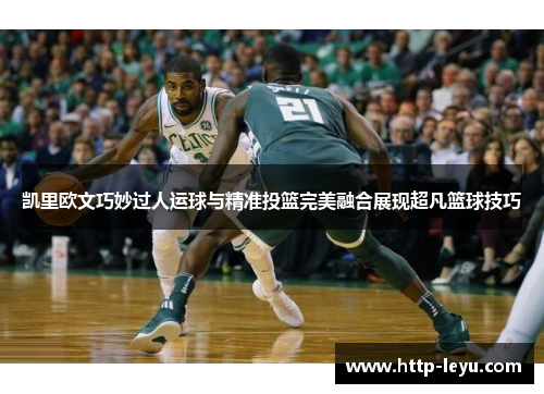 凯里欧文巧妙过人运球与精准投篮完美融合展现超凡篮球技巧