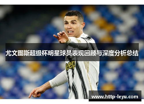尤文图斯超级杯明星球员表现回顾与深度分析总结