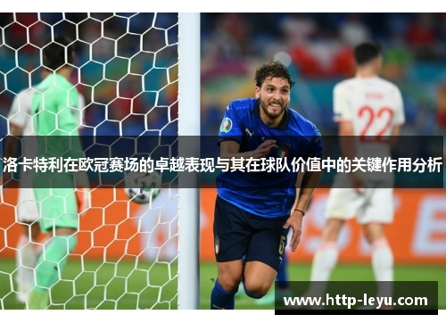 洛卡特利在欧冠赛场的卓越表现与其在球队价值中的关键作用分析