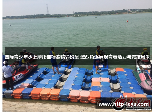 国际青少年水上摩托锦标赛精彩纷呈 激烈角逐展现青春活力与竞技风采