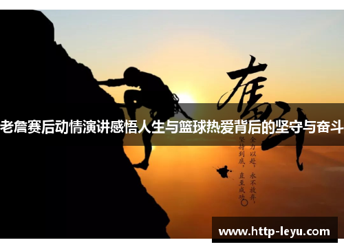 老詹赛后动情演讲感悟人生与篮球热爱背后的坚守与奋斗