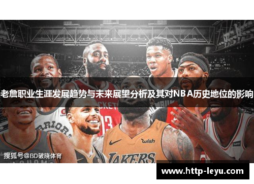 老詹职业生涯发展趋势与未来展望分析及其对NBA历史地位的影响