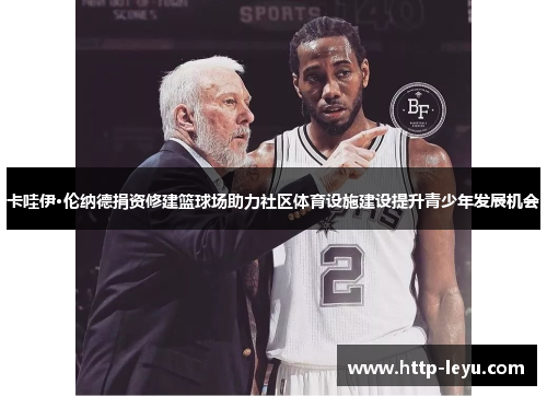卡哇伊·伦纳德捐资修建篮球场助力社区体育设施建设提升青少年发展机会