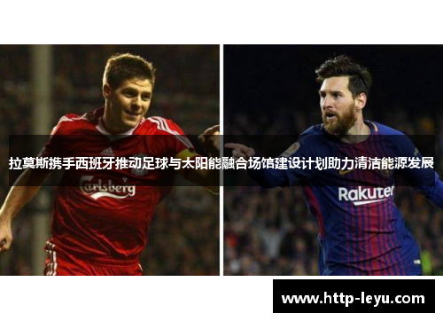 拉莫斯携手西班牙推动足球与太阳能融合场馆建设计划助力清洁能源发展
