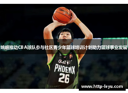 姚明推动CBA球队参与社区青少年篮球培训计划助力篮球事业发展