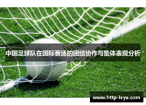 中国足球队在国际赛场的团结协作与集体表现分析