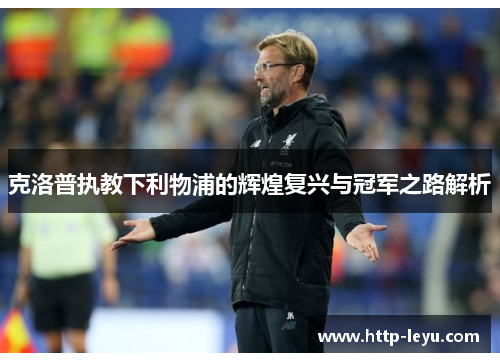 克洛普执教下利物浦的辉煌复兴与冠军之路解析