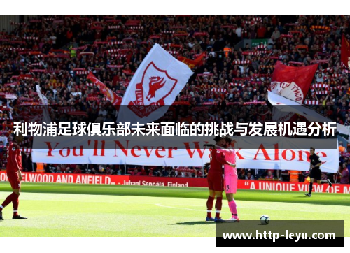 利物浦足球俱乐部未来面临的挑战与发展机遇分析
