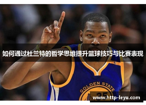 如何通过杜兰特的哲学思维提升篮球技巧与比赛表现
