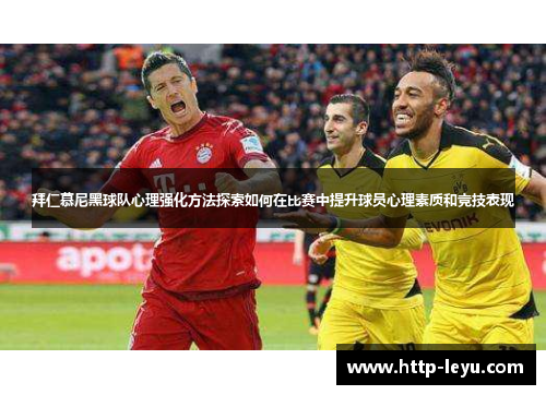 拜仁慕尼黑球队心理强化方法探索如何在比赛中提升球员心理素质和竞技表现