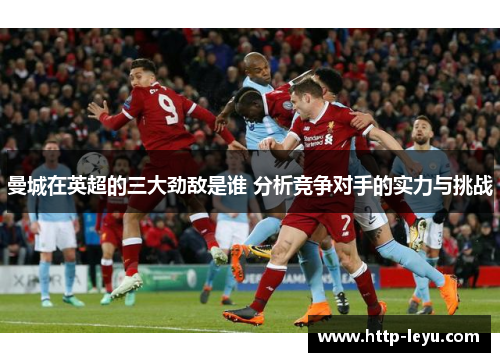 曼城在英超的三大劲敌是谁 分析竞争对手的实力与挑战