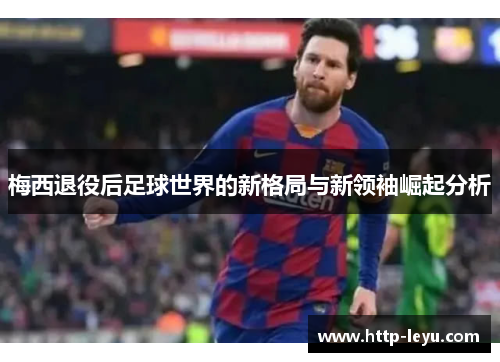 梅西退役后足球世界的新格局与新领袖崛起分析