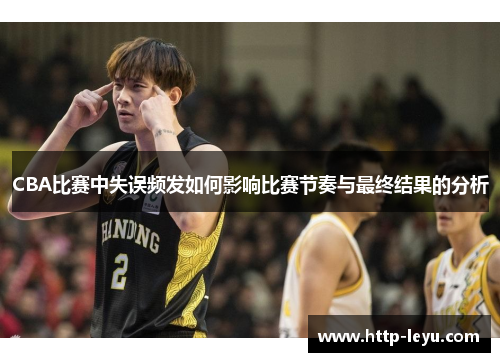 CBA比赛中失误频发如何影响比赛节奏与最终结果的分析