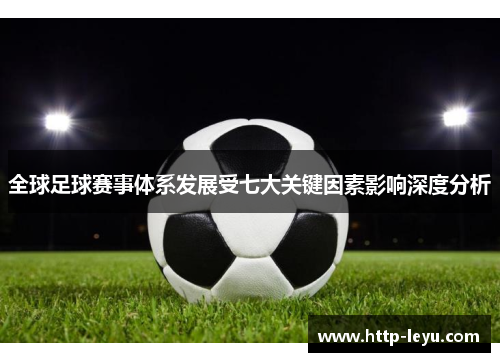 全球足球赛事体系发展受七大关键因素影响深度分析