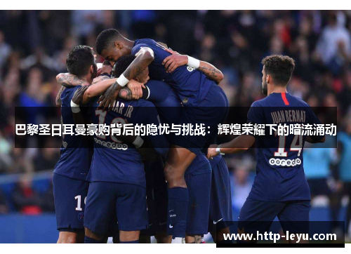 巴黎圣日耳曼豪购背后的隐忧与挑战：辉煌荣耀下的暗流涌动