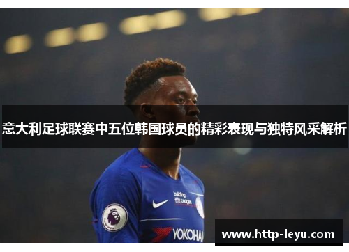 意大利足球联赛中五位韩国球员的精彩表现与独特风采解析