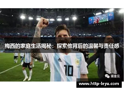 梅西的家庭生活揭秘：探索他背后的温馨与责任感