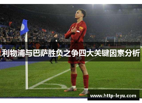 利物浦与巴萨胜负之争四大关键因素分析