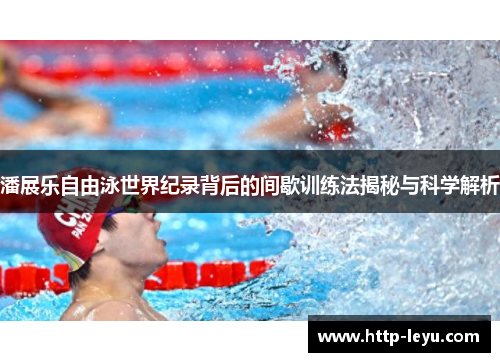 潘展乐自由泳世界纪录背后的间歇训练法揭秘与科学解析