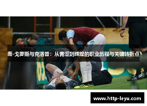 喬-戈麥斯与克洛普：从青涩到辉煌的职业历程与关键转折点