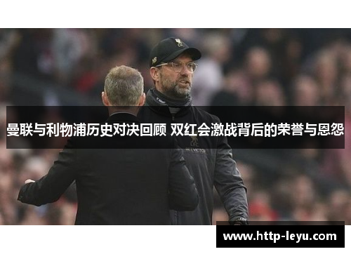 曼联与利物浦历史对决回顾 双红会激战背后的荣誉与恩怨