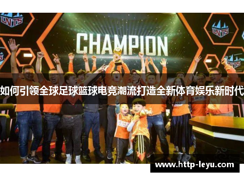 如何引领全球足球篮球电竞潮流打造全新体育娱乐新时代