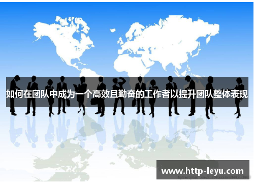 如何在团队中成为一个高效且勤奋的工作者以提升团队整体表现