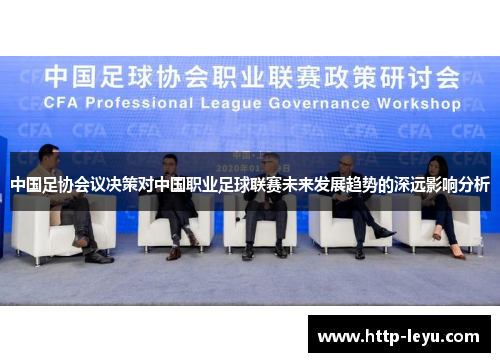 中国足协会议决策对中国职业足球联赛未来发展趋势的深远影响分析