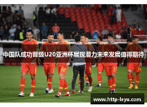中国队成功晋级U20亚洲杯展现潜力未来发展值得期待