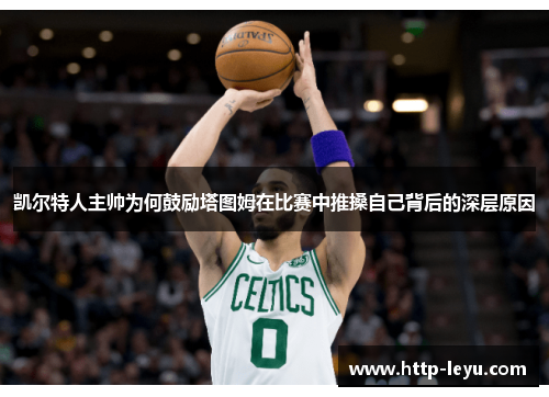 凯尔特人主帅为何鼓励塔图姆在比赛中推搡自己背后的深层原因