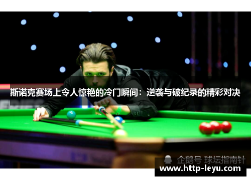 斯诺克赛场上令人惊艳的冷门瞬间：逆袭与破纪录的精彩对决