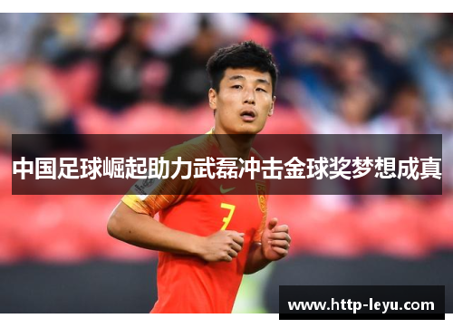 中国足球崛起助力武磊冲击金球奖梦想成真