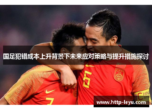 国足犯错成本上升背景下未来应对策略与提升措施探讨