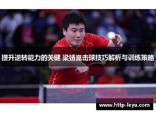 提升逆转能力的关键 梁靖崑击球技巧解析与训练策略