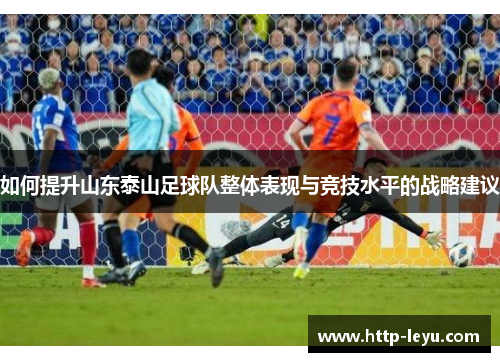 如何提升山东泰山足球队整体表现与竞技水平的战略建议