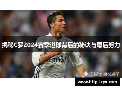 揭秘C罗2024赛季进球背后的秘诀与幕后努力
