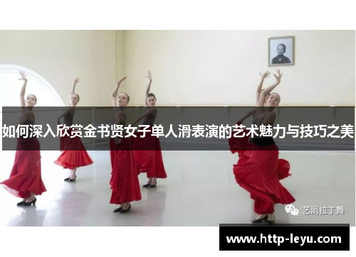 如何深入欣赏金书贤女子单人滑表演的艺术魅力与技巧之美