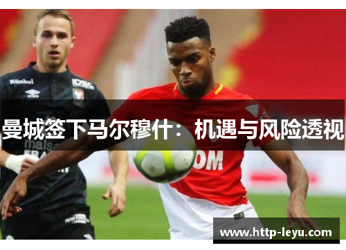 曼城签下马尔穆什：机遇与风险透视