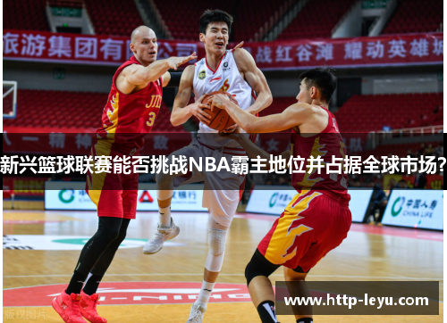 新兴篮球联赛能否挑战NBA霸主地位并占据全球市场？