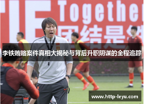 李铁贿赂案件真相大揭秘与背后升职阴谋的全程追踪