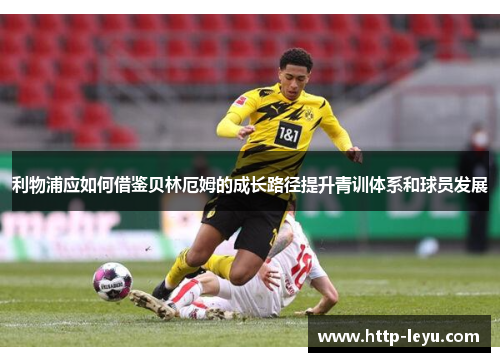 利物浦应如何借鉴贝林厄姆的成长路径提升青训体系和球员发展