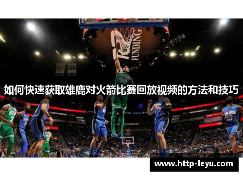 如何快速获取雄鹿对火箭比赛回放视频的方法和技巧