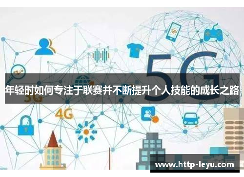 年轻时如何专注于联赛并不断提升个人技能的成长之路