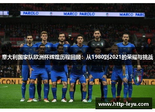意大利国家队欧洲杯辉煌历程回顾：从1980到2021的荣耀与挑战