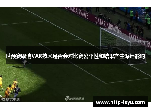 世预赛取消VAR技术是否会对比赛公平性和结果产生深远影响