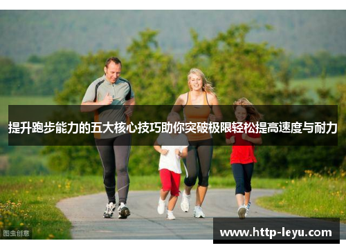 提升跑步能力的五大核心技巧助你突破极限轻松提高速度与耐力